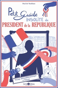Paul de Vaublanc - Petit guide insolite du président de la République - Voyage abracadabrantesque à l'Elysée.