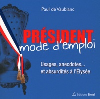 Paul de Vaublanc - Président, mode d'emploi - Usages, anecdotes... et absurdités à l'Elysée.