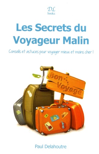 Paul Delahoutre - Les secrets du voyageur malin - Conseils et astuces pour voyager mieux et moins cher !.