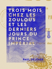 Paul Deléage - Trois mois chez les Zoulous et les derniers jours du Prince Impérial.