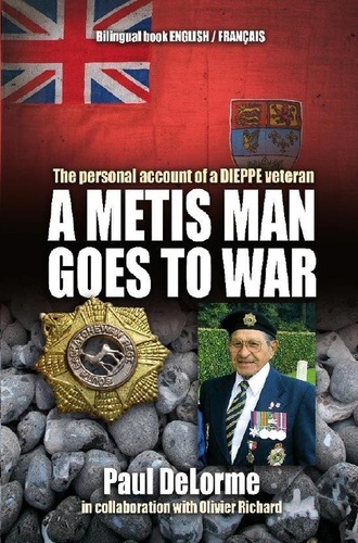 Paul Delorme et Olivier Richard - A metis man goes to war - The personal account of a DIEPPE veteran.
