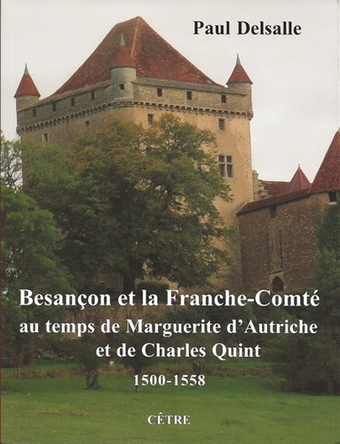 Paul Delsalle - Besançon et la Franche-Comté au temps de Marguerite d'Autriche et de Charles Quint - 1500-1558.