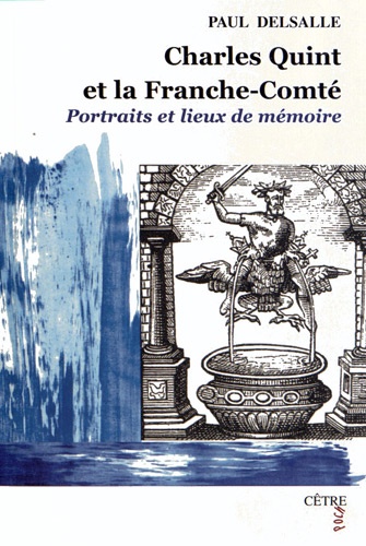 Paul Delsalle - Charles Quint et la Franche-Comté - Portraits et lieux de mémoire.