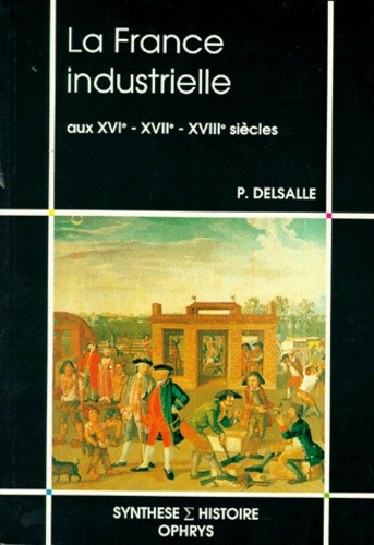 Paul Delsalle - La France industrielle aux XVIe, XVIIe, XVIIIe siècles.