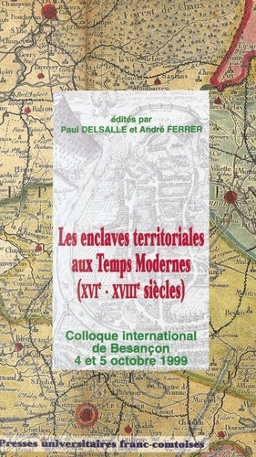 Les enclaves territoriales aux temps modernes (XVIe-XVIIIe siècles) : Colloque international de Besançon 4 et 5 octobre 1999