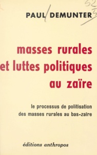 Paul Demunter - Masses rurales et luttes politiques au Zaïre - Le processus de politisation des masses rurales du Bas-Zaïre.