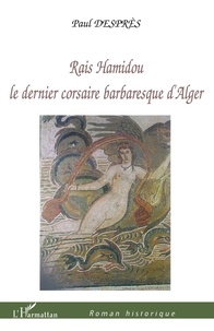 Paul Desprès - Raïs Hamidou - Le dernier corsaire barbaresque d'Alger.