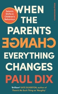 Paul Dix - When the Parents Change, Everything Changes - Seismic Shifts in Children’s Behaviour.