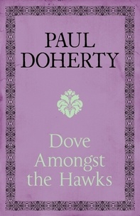 Paul Doherty - Dove Amongst the Hawks - A gripping historical epic of the Wars of the Roses.