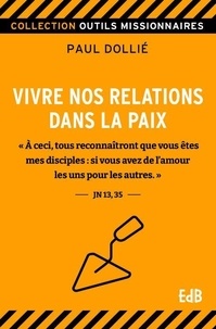 Paul Dollié - Comment vivre nos relations dans la paix - "A ceci, tous reconnaîtront que vous êtes mes disciples : si vous avez de l'amour les uns pour les autres" Jean 13, 35.