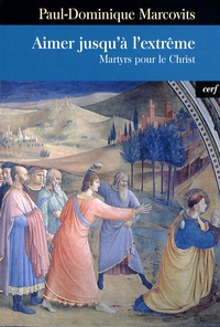Paul-Dominique Marcovits - Aimer jusqu'à l'extrême - Martyrs pour le Christ.