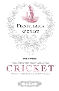 Paul Donnelley - Firsts, Lasts &amp; Onlys of Cricket - Presenting the most amazing cricket facts from the last 500 years.