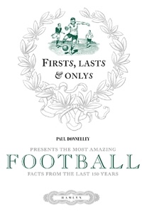 Paul Donnelley - Firsts, Lasts &amp; Onlys of Football - Presenting the most amazing football facts from the last 160 years.