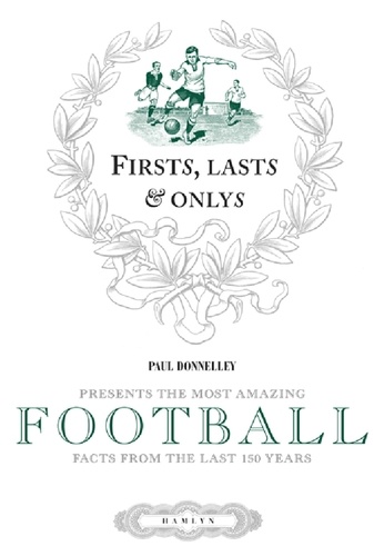 Firsts, Lasts &amp; Onlys of Football. Presenting the most amazing football facts from the last 160 years