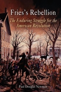 Paul Douglas Newman - Fries's Rebellion: The Enduring Struggle for the American Revolution.