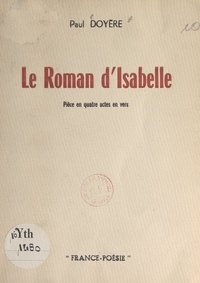 Paul Doyère - Le roman d'Isabelle - Pièce en quatre actes en vers.