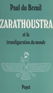 Paul Du Breuil - Zarathoustra - Zoroastre et la transfiguration du monde.