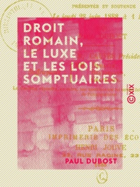 Paul Dubost - Droit romain, le luxe et les lois somptuaires - Économie politique de l'influence du luxe sur la répartition des richesses.