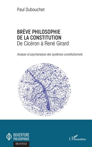 Paul Dubouchet - Brève philosophie de la constitution, de Cicéron à René Girard - Analyse et psychanalyse des systèmes constitutionnels.