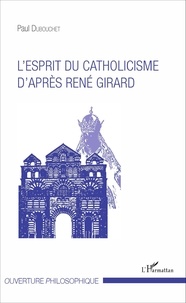 Paul Dubouchet - L'esprit du catholicisme d'après René Girard.