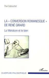 Paul Dubouchet - La "conversion romanesque" de René Girard - La littérature et le bien.