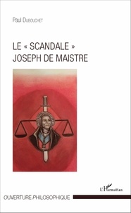 Paul Dubouchet - Le "scandale" Joseph de Maistre.