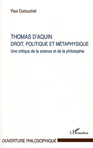 Paul Dubouchet - Thomas d'Aquin, Droit, politique et métaphysique - Une critique de la science et de la philosophie.