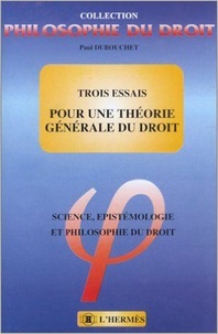 Paul Dubouchet - Trois essais pour une théorie générale du droit - Science, epistémologie et philosophie du droit.