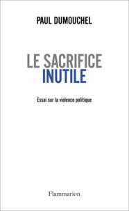 Paul Dumouchel - Le sacrifice inutile - Essai sur la violence politique.