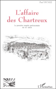 Paul Dunez - L'Affaire Des Chartreux. La Premiere Enquete Parlementaire Du Xxe Siecle.