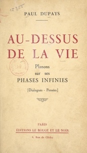 Paul Dupays - Au-dessus de la vie - Planons sur ses phases infinies. Dialogues, pensées.