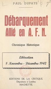 Paul Dupays - Débarquement allié en A.F.N. - Chronique historique. Libération, 8 novembre-décembre 1942.