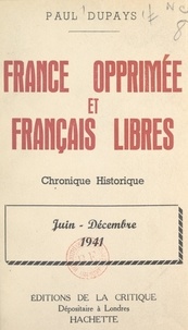 Paul Dupays - France opprimée et Français libres - Chronique historique, juin-décembre 1941.
