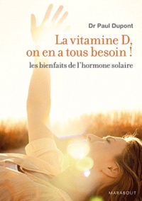 Paul Dupont - La vitamine D, on en a tous besoin ! - Les bienfaits de l'hormone solaire.