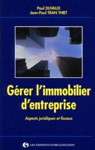 Paul Duvaux et Thiet-Jean-Paul Tran - Gérer l'immobilier d'entreprise - Aspects juridiques et fiscaux.