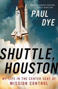 Paul Dye - Shuttle, Houston - My Life in the Center Seat of Mission Control.