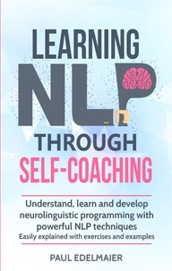  Paul Edelmaier - Learning NLP Through Self-Coaching: Understand, Learn and Develop Neurolinguistic Programming With Powerful NLP Techniques - Easily Explained with Exercises and Examples.