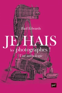 Paul Edwards - Je hais les photographes ! - Une polémique artistique et sociale. Anthologie 1839-1916.