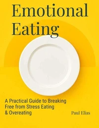 Emotional Eating: A Practical Guide to Breaking Free from Stress Eating &amp; Overeating