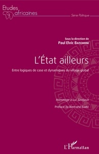 Paul Elvic Batchom - L'Etat ailleurs - Entre logiques de case et dynamiques du village global - Hommage à Luc Sindjoun.