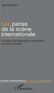 Paul Elvic Batchom - Les parias de la scène internationale - A propos des dynamiques inégalitaires de l'ordre mondial.