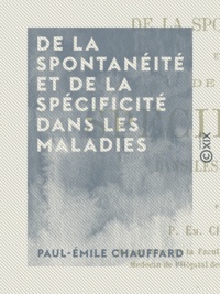 Paul-Emile Chauffard - De la spontanéité et de la spécificité dans les maladies.