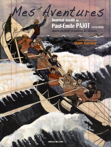 Paul-Emile Pajot - Mes Aventures - Journal inédit de Paul-Emile Pajot (1873-1929) marin-pêcheur et peintre de bateaux.