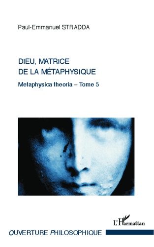 Paul-Emmanuel Stradda - Dieu, matrice de la métaphysique - Metaphysica theoria - Tome 5.