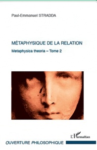 Paul-Emmanuel Stradda - Métaphysique de la relation - Tome 2 : Metaphysica theoria.