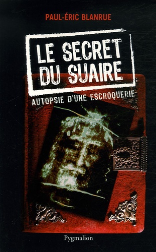 Paul-Eric Blanrue - Le secret du Suaire - Autopsie d'une escroquerie.