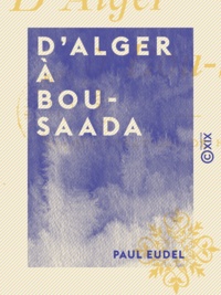 Paul Eudel - D'Alger à Bou-Saada.