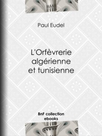 Paul Eudel - L'Orfèvrerie algérienne et tunisienne.