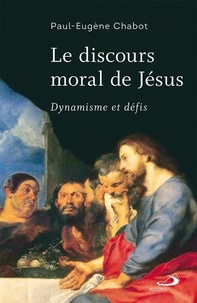 Paul-Eugène Chabot - Le discours moral de Jésus - Dynamisme et défis.