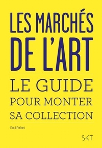 Paul Ferloni - Les marchés de l'art - Le guide pour monter sa collection.